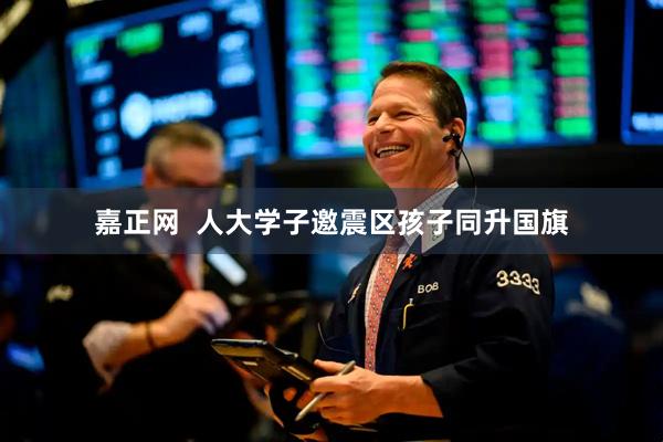 嘉正网  人大学子邀震区孩子同升国旗