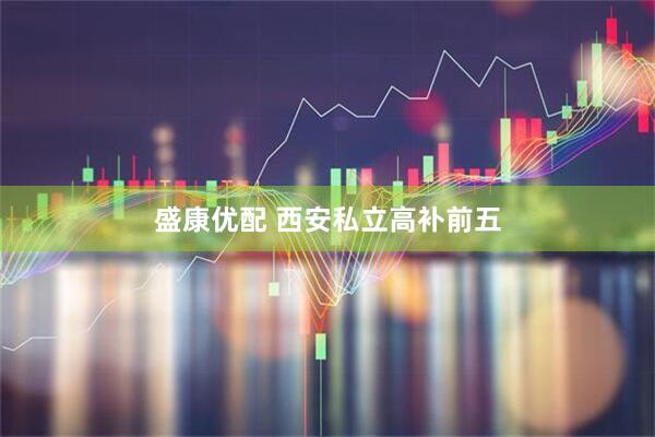 盛康优配 西安私立高补前五