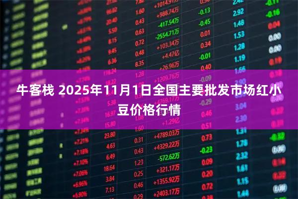 牛客栈 2025年11月1日全国主要批发市场红小豆价格行情