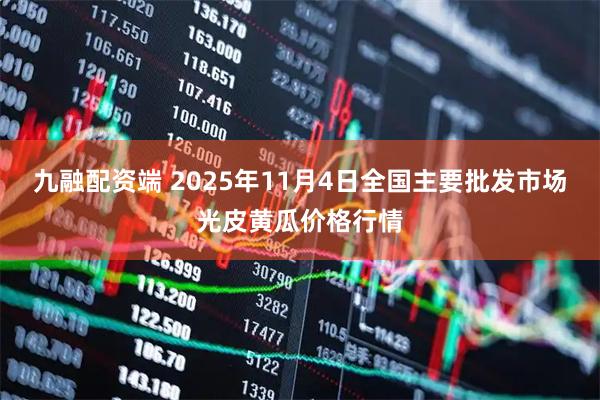 九融配资端 2025年11月4日全国主要批发市场光皮黄瓜价格行情