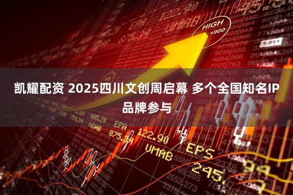 凯耀配资 2025四川文创周启幕 多个全国知名IP品牌参与