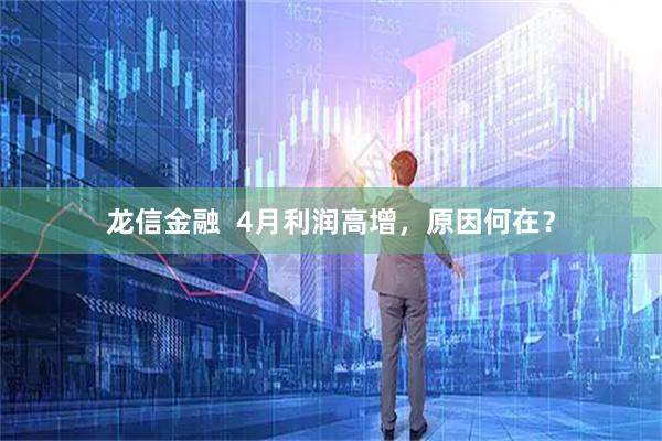 龙信金融  4月利润高增，原因何在？
